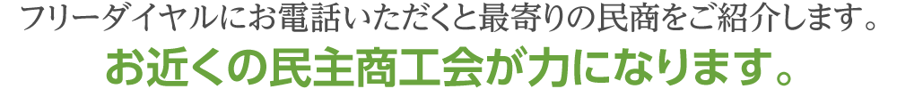 フリーダイヤルにお電話いただくと最寄りの民商をご紹介します。お近くの民主商工会が力になります。